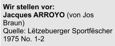 Wir stellen vor:  Jacques ARROYO (von Jos Braun) Quelle: Lëtzebuerger Sportfëscher 1975 No. 1-2