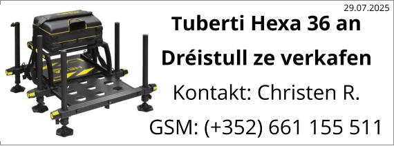 Tuberti Hexa 36 an Dréistull ze verkafen Kontakt: Christen R. GSM: (+352) 661 155 511 29.07.2025