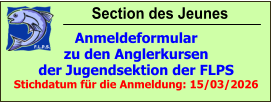 Section des Jeunes Anmeldeformular zu den Anglerkursen der Jugendsektion der FLPS Stichdatum für die Anmeldung: 15/03/2026