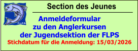 Section des Jeunes Anmeldeformular zu den Anglerkursen der Jugendsektion der FLPS Stichdatum für die Anmeldung: 15/03/2026