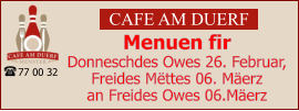 CAFE AM DUERF Menuen fir  Donneschdes Owes 26. Februar, Freides Mëttes 06. Mäerz an Freides Owes 06.Mäerz 77 00 32