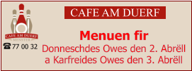CAFE AM DUERF Menuen fir  Donneschdes Owes den 2. Abrëll a Karfreides Owes den 3. Abrëll 77 00 32