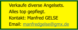 Verkaufe diverse Angelsets.  Alles top gepflegt. Kontakt: Manfred GELSE Email: manfredgelse@gmx.de
