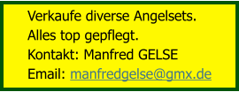 Verkaufe diverse Angelsets.  Alles top gepflegt. Kontakt: Manfred GELSE Email: manfredgelse@gmx.de