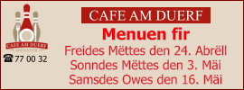 CAFE AM DUERF Menuen fir  Freides Mëttes den 24. Abrëll Sonndes Mëttes den 3. Mäi Samsdes Owes den 16. Mäi 77 00 32