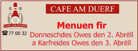 CAFE AM DUERF Menuen fir  Donneschdes Owes den 2. Abrëll a Karfreides Owes den 3. Abrëll 77 00 32