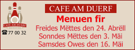 CAFE AM DUERF Menuen fir  Freides Mëttes den 24. Abrëll Sonndes Mëttes den 3. Mäi Samsdes Owes den 16. Mäi 77 00 32