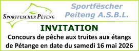 Sportfëscher  Peiteng A.S.B.L.  INVITATION Concours de pêche aux truites aux étangs de Pétange en date du samedi 16 mai 2026
