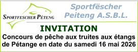 Sportfëscher  Peiteng A.S.B.L.  INVITATION Concours de pêche aux truites aux étangs de Pétange en date du samedi 16 mai 2026