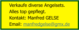 Verkaufe diverse Angelsets.  Alles top gepflegt. Kontakt: Manfred GELSE Email: manfredgelse@gmx.de
