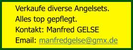 Verkaufe diverse Angelsets.  Alles top gepflegt. Kontakt: Manfred GELSE Email: manfredgelse@gmx.de