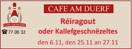 CAFE AM DUERF Réiragout oder Kallefgeschnëzeltes  den 6.11, den 25.11 an 27.11 77 00 32